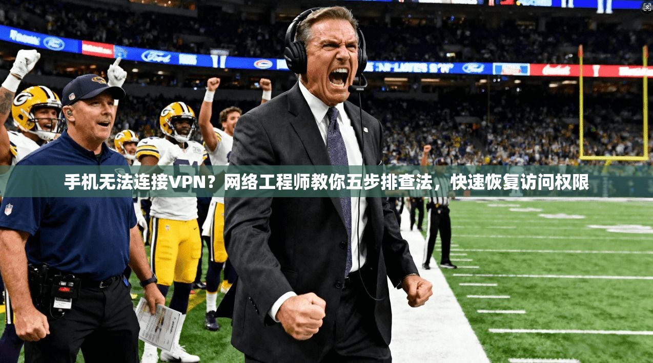 手机无法连接VPN？网络工程师教你五步排查法，快速恢复访问权限