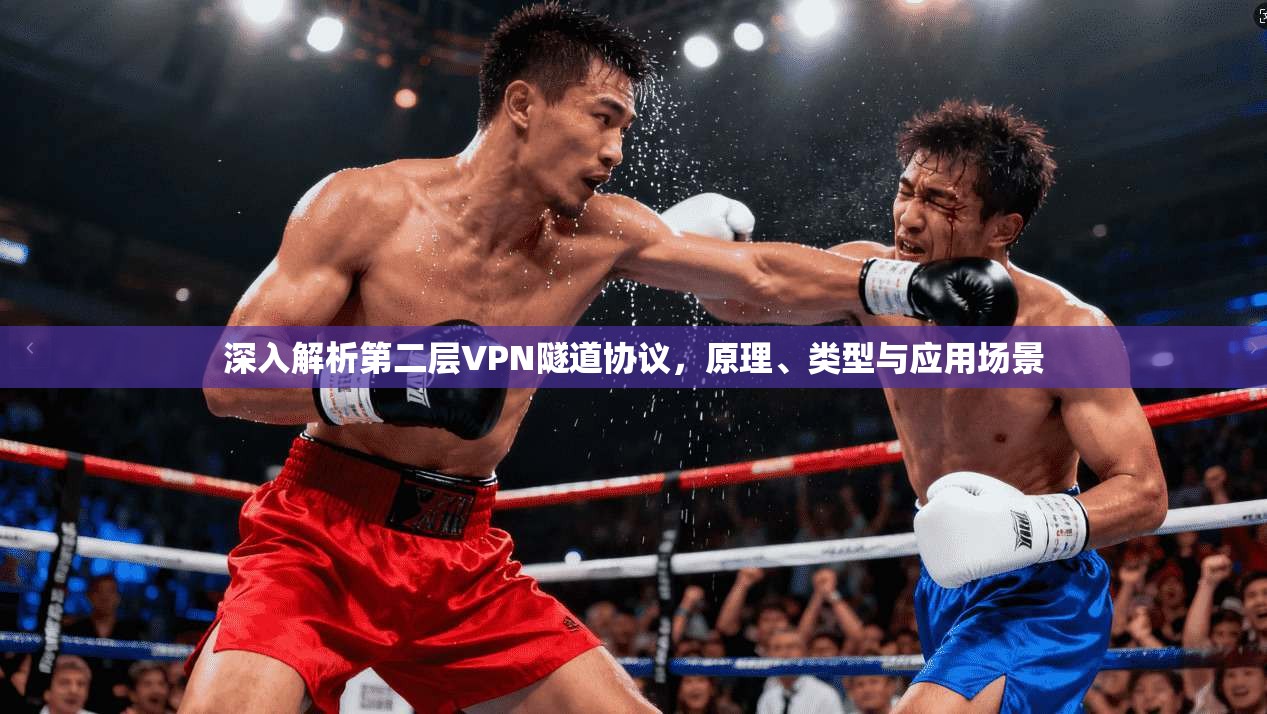 深入解析第二层VPN隧道协议，原理、类型与应用场景