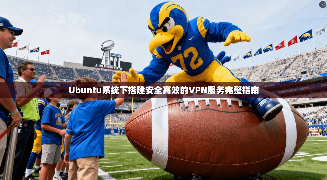 Ubuntu系统下搭建安全高效的VPN服务完整指南