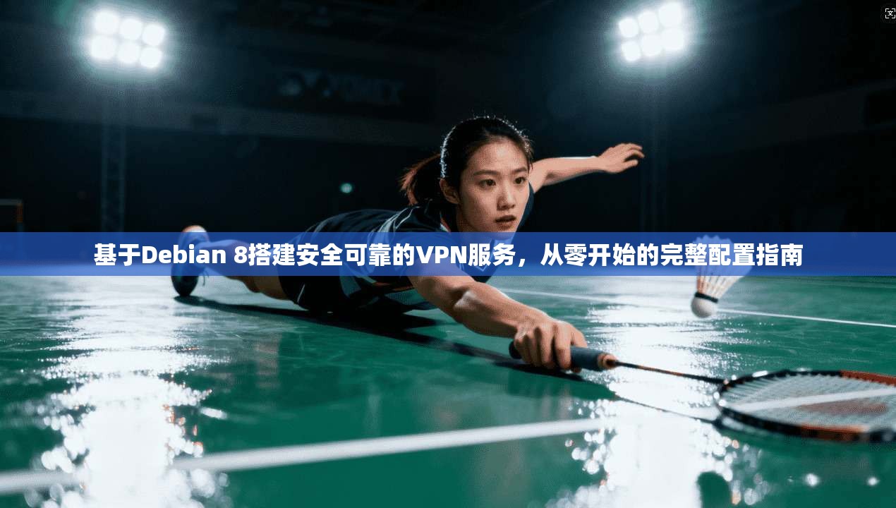 基于Debian 8搭建安全可靠的VPN服务,从零开始的完整配置指南