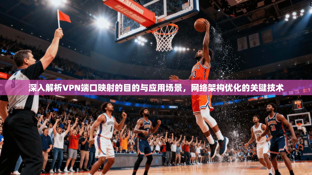 深入解析VPN端口映射的目的与应用场景,网络架构优化的关键技术