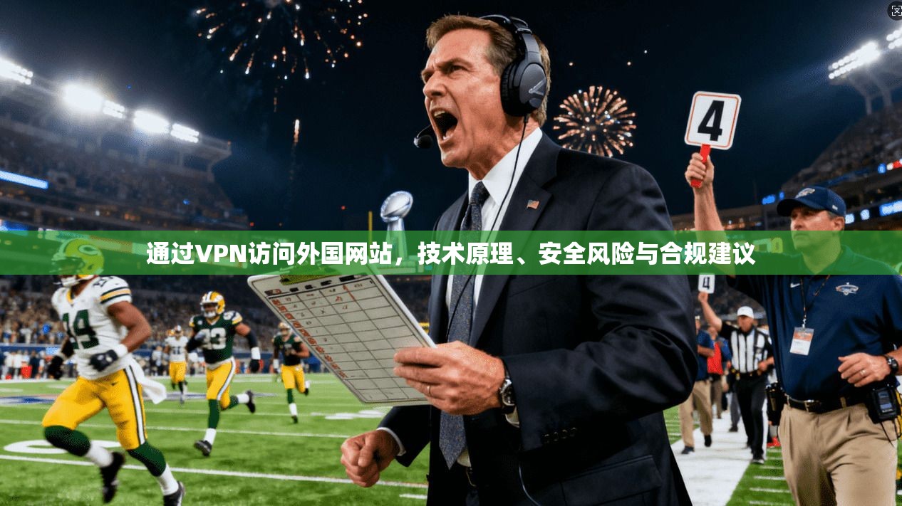 通过VPN访问外国网站，技术原理、安全风险与合规建议