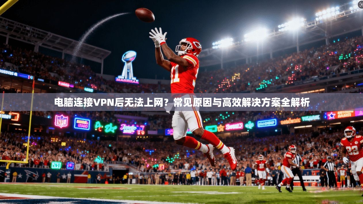 电脑连接VPN后无法上网?常见原因与高效解决方案全解析