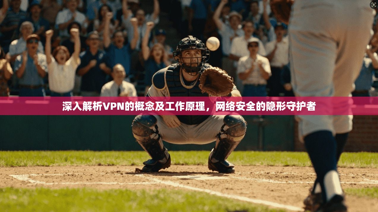 深入解析VPN的概念及工作原理,网络安全的隐形守护者