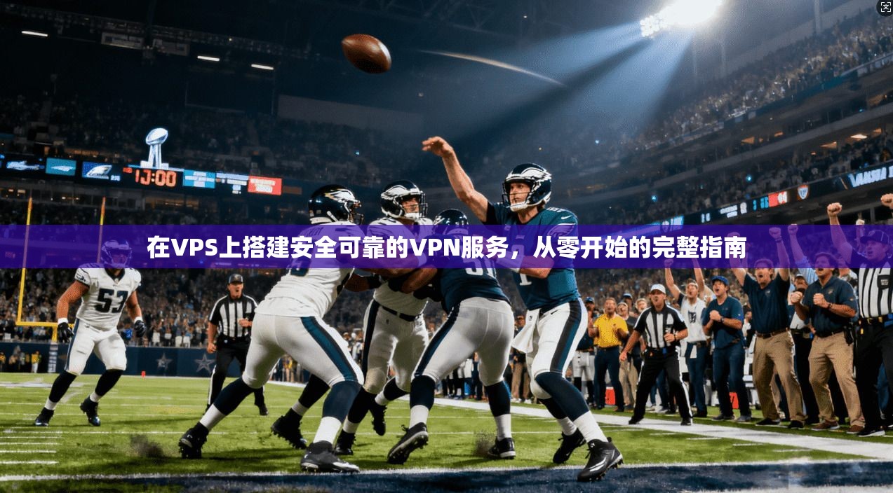 在VPS上搭建安全可靠的VPN服务,从零开始的完整指南