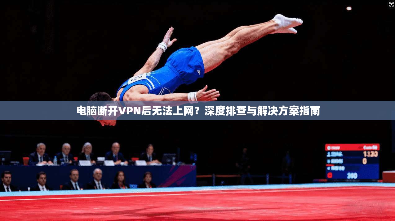 电脑断开VPN后无法上网?深度排查与解决方案指南