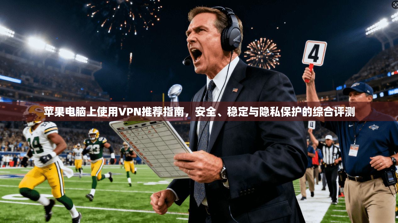 苹果电脑上使用VPN推荐指南,安全、稳定与隐私保护的综合评测