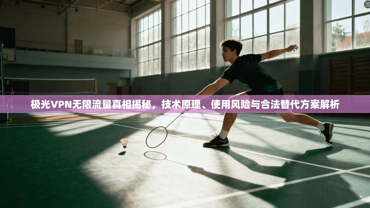 极光VPN无限流量真相揭秘,技术原理、使用风险与合法替代方案解析